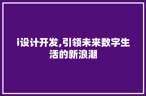 i设计开发,引领未来数字生活的新浪潮 i设计开发,引领未来数字生活的新浪潮 神马SEO
