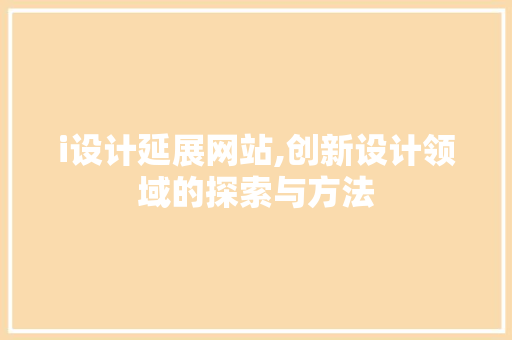 i设计延展网站,创新设计领域的探索与方法 i设计延展网站,创新设计领域的探索与方法 网站建设公司