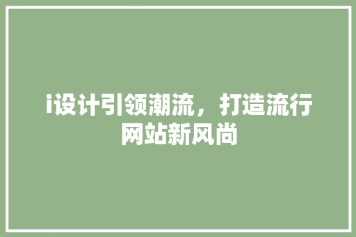 i设计引领潮流，打造流行网站新风尚 i设计引领潮流，打造流行网站新风尚 搜狗SEO