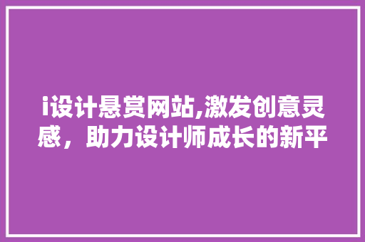 i设计悬赏网站,激发创意灵感，助力设计师成长的新平台 i设计悬赏网站,激发创意灵感，助力设计师成长的新平台 SEO关键词