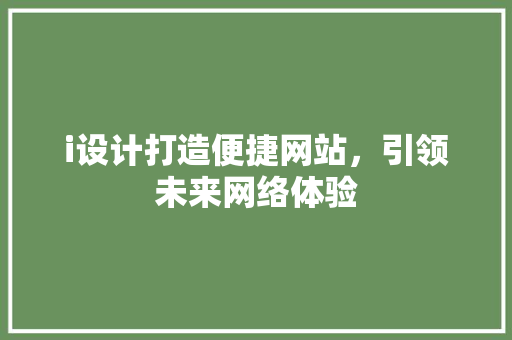 i设计打造便捷网站，引领未来网络体验 i设计打造便捷网站，引领未来网络体验 必应SEO