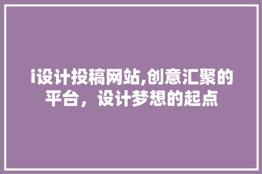 i设计投稿网站,创意汇聚的平台，设计梦想的起点 i设计投稿网站,创意汇聚的平台，设计梦想的起点 必应SEO