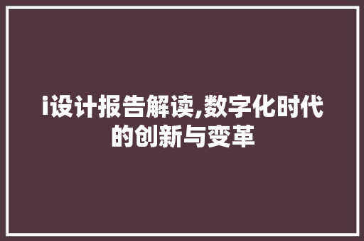 i设计报告解读,数字化时代的创新与变革 i设计报告解读,数字化时代的创新与变革 百度SEO
