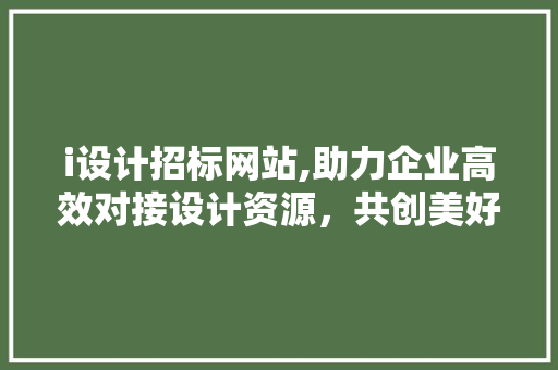 i设计招标网站,助力企业高效对接设计资源，共创美好未来 i设计招标网站,助力企业高效对接设计资源，共创美好未来 百度SEO