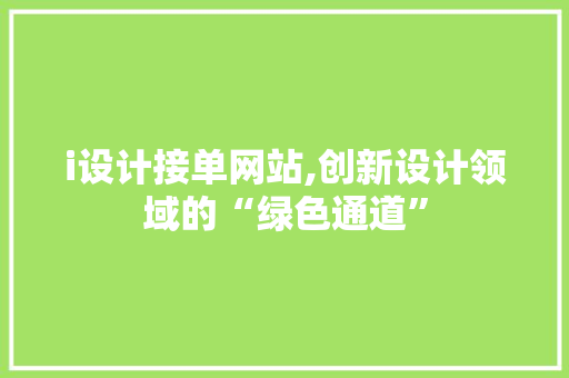 i设计接单网站,创新设计领域的“绿色通道” i设计接单网站,创新设计领域的“绿色通道” 必应SEO