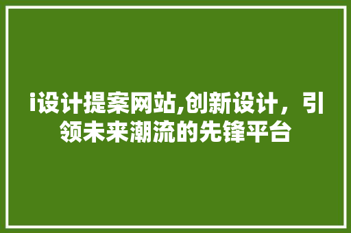 i设计提案网站,创新设计，引领未来潮流的先锋平台 i设计提案网站,创新设计，引领未来潮流的先锋平台 百度SEO