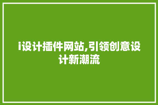 i设计插件网站,引领创意设计新潮流 i设计插件网站,引领创意设计新潮流 神马SEO