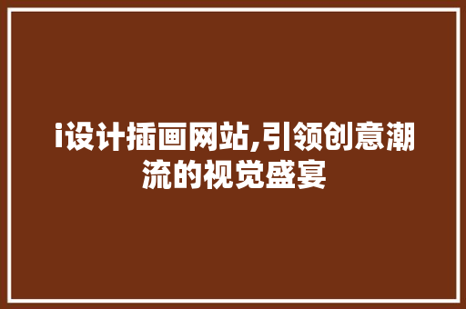 i设计插画网站,引领创意潮流的视觉盛宴 i设计插画网站,引领创意潮流的视觉盛宴 SEO关键词