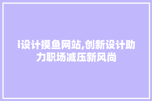 i设计摸鱼网站,创新设计助力职场减压新风尚 i设计摸鱼网站,创新设计助力职场减压新风尚 神马SEO