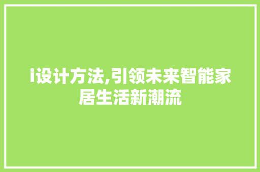 i设计方法,引领未来智能家居生活新潮流 i设计方法,引领未来智能家居生活新潮流 搜狗SEO