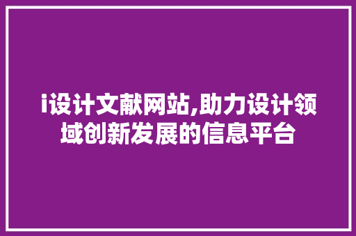 i设计文献网站,助力设计领域创新发展的信息平台 i设计文献网站,助力设计领域创新发展的信息平台 搜狗SEO
