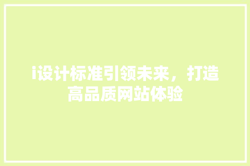i设计标准引领未来，打造高品质网站体验 i设计标准引领未来，打造高品质网站体验 百度SEO