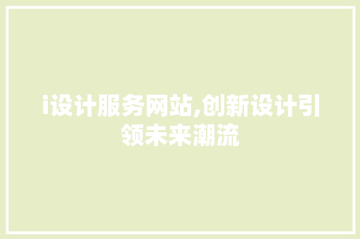 i设计服务网站,创新设计引领未来潮流 i设计服务网站,创新设计引领未来潮流 网站建设公司