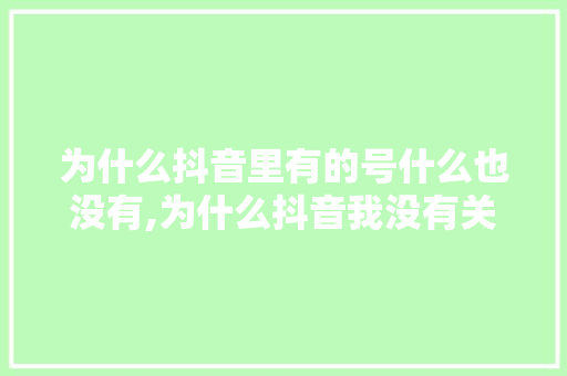 为什么抖音里有的号什么也没有,为什么抖音我没有关注别人突然就关注多了呢。 为什么抖音里有的号什么也没有,为什么抖音我没有关注别人突然就关注多了呢。 SEO关键词