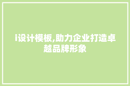 i设计模板,助力企业打造卓越品牌形象 i设计模板,助力企业打造卓越品牌形象 网站建设公司