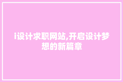 i设计求职网站,开启设计梦想的新篇章 i设计求职网站,开启设计梦想的新篇章 网站建设公司