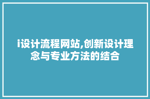 i设计流程网站,创新设计理念与专业方法的结合 i设计流程网站,创新设计理念与专业方法的结合 SEO关键词
