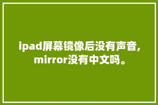 ipad屏幕镜像后没有声音,mirror没有中文吗。 ipad屏幕镜像后没有声音,mirror没有中文吗。 SEO关键词