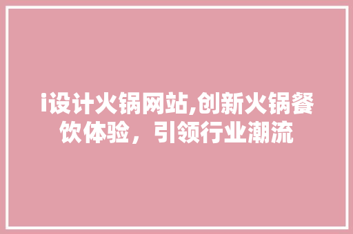 i设计火锅网站,创新火锅餐饮体验,引领行业潮流 百度SEO i设计火锅网站,创新火锅餐饮体验,引领行业潮流 i设计火锅网站,创新火锅餐饮体验,引领行业潮流 百度SEO