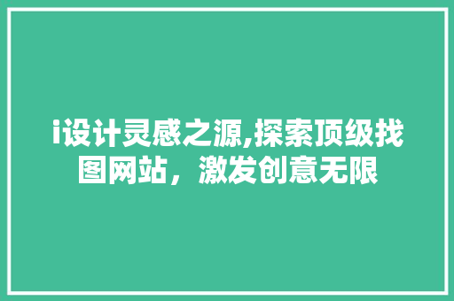 i设计灵感之源,探索顶级找图网站，激发创意无限 i设计灵感之源,探索顶级找图网站，激发创意无限 搜狗SEO