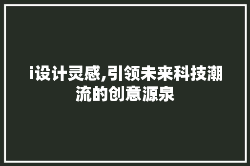 i设计灵感,引领未来科技潮流的创意源泉 i设计灵感,引领未来科技潮流的创意源泉 必应SEO
