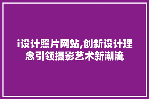 i设计照片网站,创新设计理念引领摄影艺术新潮流 i设计照片网站,创新设计理念引领摄影艺术新潮流 神马SEO