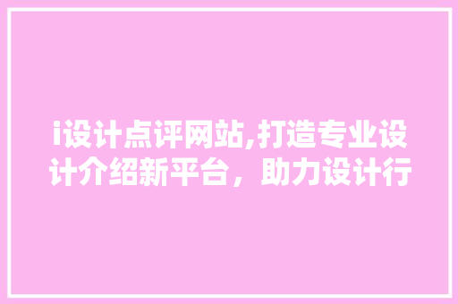 i设计点评网站,打造专业设计介绍新平台，助力设计行业发展 i设计点评网站,打造专业设计介绍新平台，助力设计行业发展 百度SEO
