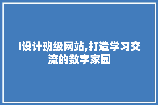 i设计班级网站,打造学习交流的数字家园 i设计班级网站,打造学习交流的数字家园 百度SEO
