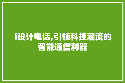i设计电话,引领科技潮流的智能通信利器