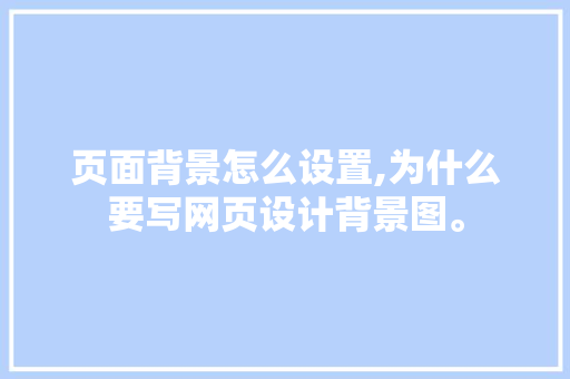 页面背景怎么设置,为什么要写网页设计背景图。 页面背景怎么设置,为什么要写网页设计背景图。 SEO关键词