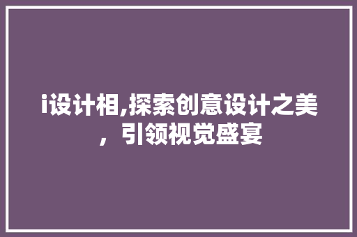 i设计相,探索创意设计之美，引领视觉盛宴 i设计相,探索创意设计之美，引领视觉盛宴 网站建设公司