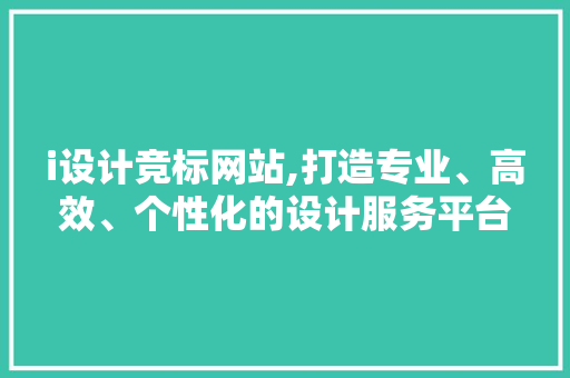 i设计竞标网站,打造专业、高效、个性化的设计服务平台 i设计竞标网站,打造专业、高效、个性化的设计服务平台 必应SEO