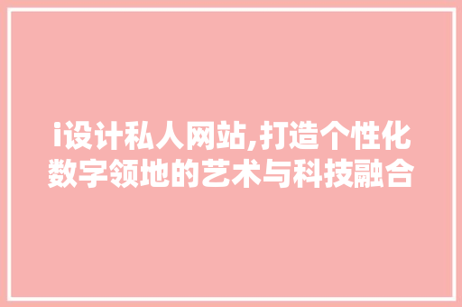 i设计私人网站,打造个性化数字领地的艺术与科技融合之路 i设计私人网站,打造个性化数字领地的艺术与科技融合之路 搜狗SEO