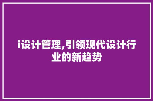 i设计管理,引领现代设计行业的新趋势 i设计管理,引领现代设计行业的新趋势 搜狗SEO