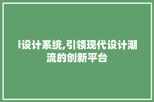 i设计系统,引领现代设计潮流的创新平台 i设计系统,引领现代设计潮流的创新平台 必应SEO
