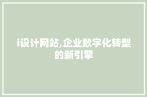 i设计网站,企业数字化转型的新引擎 i设计网站,企业数字化转型的新引擎 网站建设公司