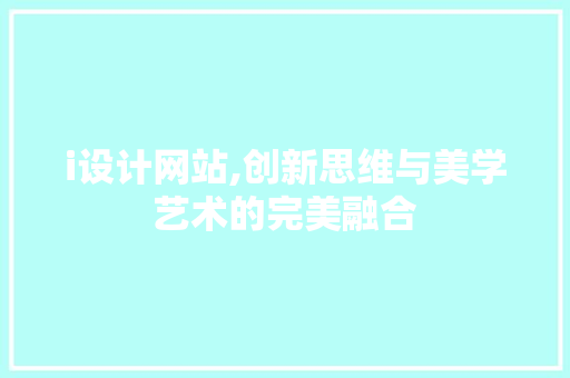 i设计网站,创新思维与美学艺术的完美融合 i设计网站,创新思维与美学艺术的完美融合 SEO关键词