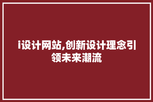 i设计网站,创新设计理念引领未来潮流 i设计网站,创新设计理念引领未来潮流 百度SEO