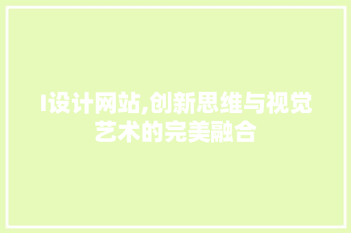 I设计网站,创新思维与视觉艺术的完美融合 I设计网站,创新思维与视觉艺术的完美融合 百度SEO