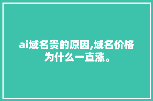 ai域名贵的原因,域名价格为什么一直涨。 SEO关键词 ai域名贵的原因,域名价格为什么一直涨。 ai域名贵的原因,域名价格为什么一直涨。 SEO关键词