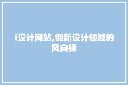 i设计网站,创新设计领域的风向标 i设计网站,创新设计领域的风向标 搜狗SEO