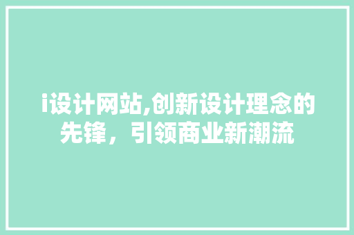 i设计网站,创新设计理念的先锋，引领商业新潮流 i设计网站,创新设计理念的先锋，引领商业新潮流 搜狗SEO