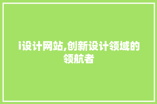 i设计网站,创新设计领域的领航者 i设计网站,创新设计领域的领航者 SEO关键词