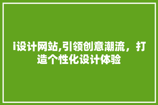 i设计网站,引领创意潮流，打造个性化设计体验 i设计网站,引领创意潮流，打造个性化设计体验 SEO关键词