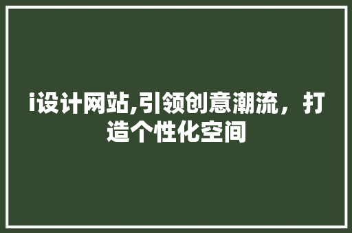 i设计网站,引领创意潮流，打造个性化空间 i设计网站,引领创意潮流，打造个性化空间 网站建设公司