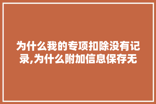为什么我的专项扣除没有记录,为什么附加信息保存无效呢。 为什么我的专项扣除没有记录,为什么附加信息保存无效呢。 SEO关键词