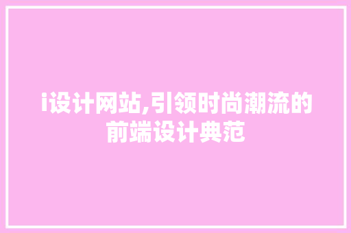 i设计网站,引领时尚潮流的前端设计典范 i设计网站,引领时尚潮流的前端设计典范 百度SEO