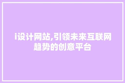 i设计网站,引领未来互联网趋势的创意平台 i设计网站,引领未来互联网趋势的创意平台 百度SEO