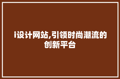 i设计网站,引领时尚潮流的创新平台 i设计网站,引领时尚潮流的创新平台 搜狗SEO