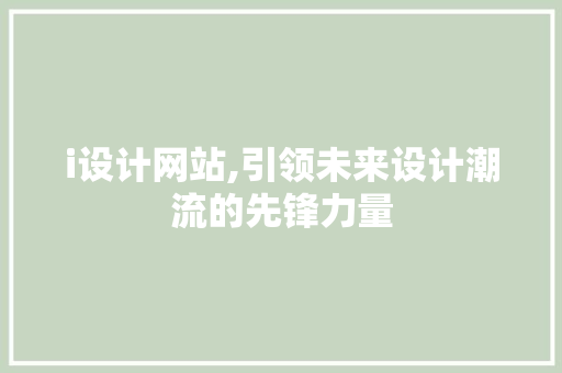 i设计网站,引领未来设计潮流的先锋力量 i设计网站,引领未来设计潮流的先锋力量 百度SEO